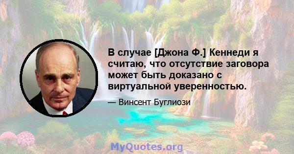 В случае [Джона Ф.] Кеннеди я считаю, что отсутствие заговора может быть доказано с виртуальной уверенностью.