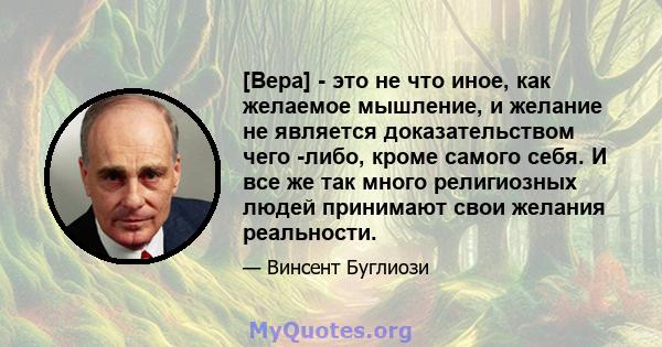 [Вера] - это не что иное, как желаемое мышление, и желание не является доказательством чего -либо, кроме самого себя. И все же так много религиозных людей принимают свои желания реальности.