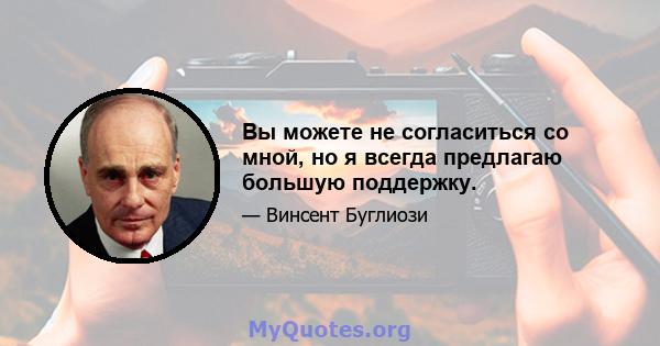 Вы можете не согласиться со мной, но я всегда предлагаю большую поддержку.