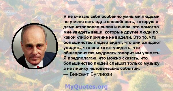 Я не считаю себя особенно умными людьми, но у меня есть одна способность, которую я демонстрировал снова и снова, это помогло мне увидеть вещи, которые другие люди по какой -либо причине не видели. Это то, что