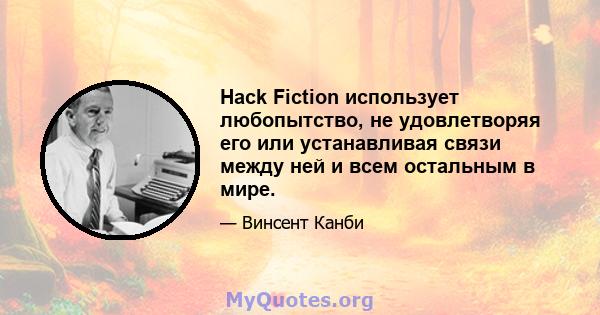 Hack Fiction использует любопытство, не удовлетворяя его или устанавливая связи между ней и всем остальным в мире.