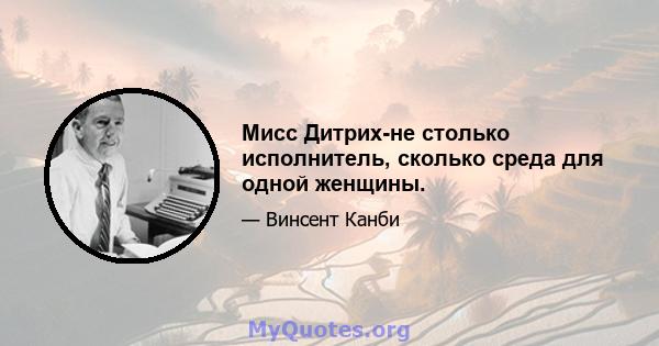 Мисс Дитрих-не столько исполнитель, сколько среда для одной женщины.