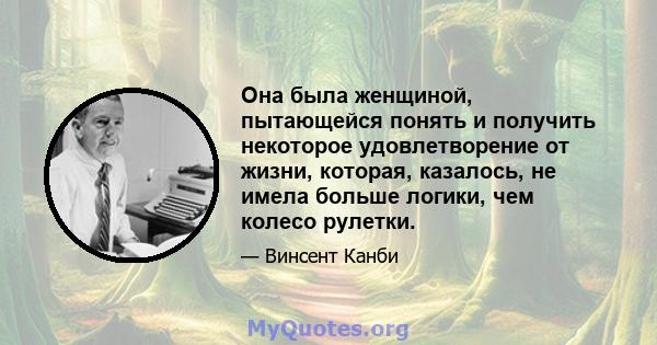 Она была женщиной, пытающейся понять и получить некоторое удовлетворение от жизни, которая, казалось, не имела больше логики, чем колесо рулетки.