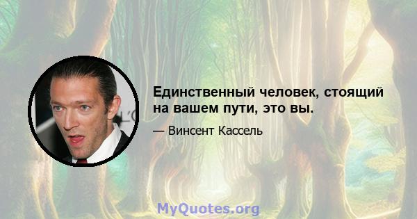 Единственный человек, стоящий на вашем пути, это вы.