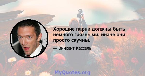 Хорошие парни должны быть немного грязными, иначе они просто скучны.