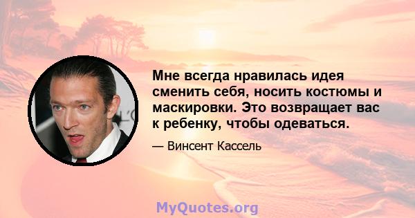 Мне всегда нравилась идея сменить себя, носить костюмы и маскировки. Это возвращает вас к ребенку, чтобы одеваться.