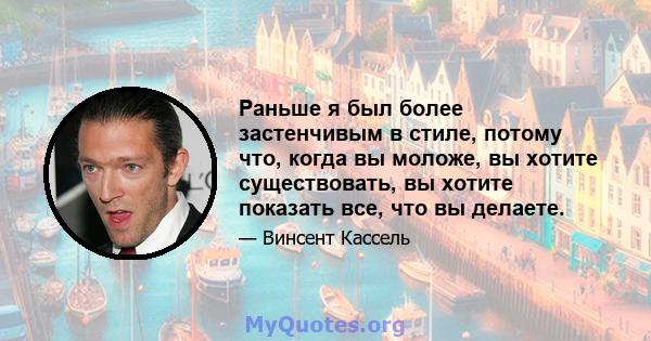 Раньше я был более застенчивым в стиле, потому что, когда вы моложе, вы хотите существовать, вы хотите показать все, что вы делаете.