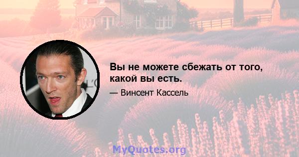 Вы не можете сбежать от того, какой вы есть.