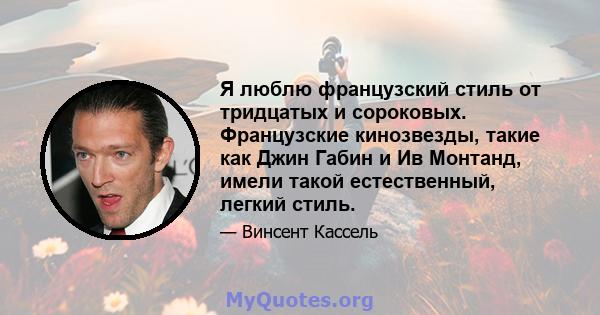 Я люблю французский стиль от тридцатых и сороковых. Французские кинозвезды, такие как Джин Габин и Ив Монтанд, имели такой естественный, легкий стиль.