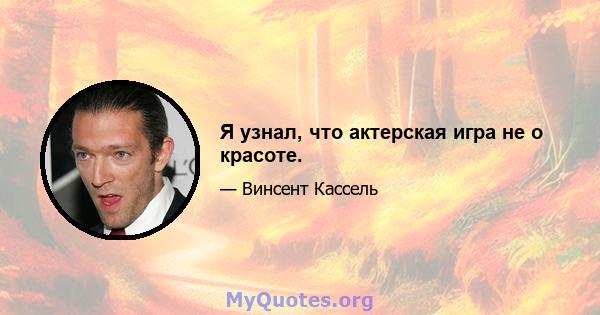 Я узнал, что актерская игра не о красоте.