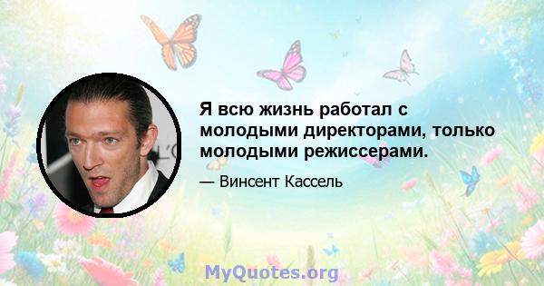 Я всю жизнь работал с молодыми директорами, только молодыми режиссерами.