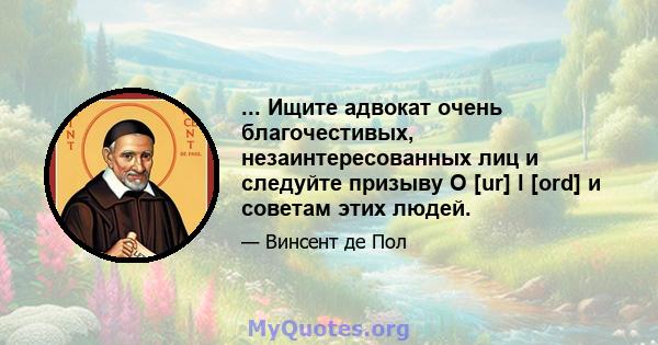 ... Ищите адвокат очень благочестивых, незаинтересованных лиц и следуйте призыву O [ur] l [ord] и советам этих людей.