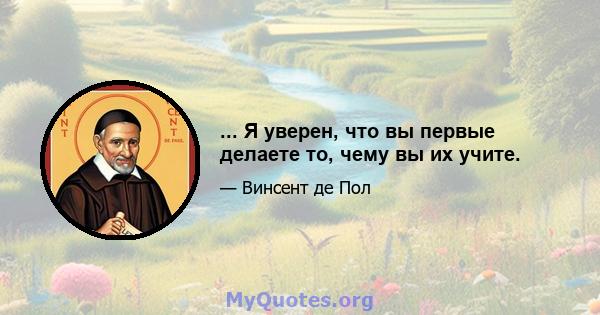 ... Я уверен, что вы первые делаете то, чему вы их учите.