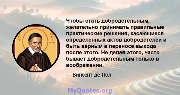 Чтобы стать добродетельным, желательно принимать правильные практические решения, касающиеся определенных актов добродетелей и быть верным в переносе выхода после этого. Не делая этого, часто бывает добродетельным