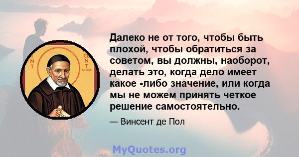 Далеко не от того, чтобы быть плохой, чтобы обратиться за советом, вы должны, наоборот, делать это, когда дело имеет какое -либо значение, или когда мы не можем принять четкое решение самостоятельно.