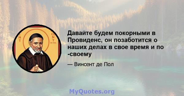 Давайте будем покорными в Провиденс, он позаботится о наших делах в свое время и по -своему