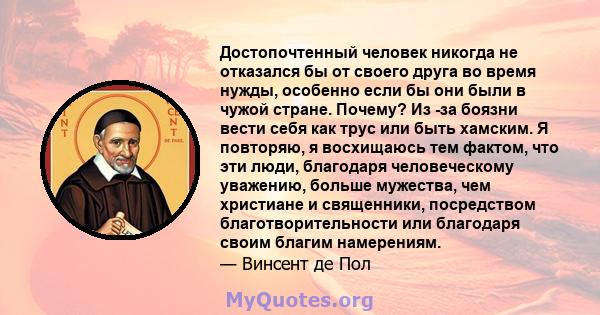 Достопочтенный человек никогда не отказался бы от своего друга во время нужды, особенно если бы они были в чужой стране. Почему? Из -за боязни вести себя как трус или быть хамским. Я повторяю, я восхищаюсь тем фактом,