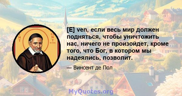 [E] ven, если весь мир должен подняться, чтобы уничтожить нас, ничего не произойдет, кроме того, что Бог, в котором мы надеялись, позволит.