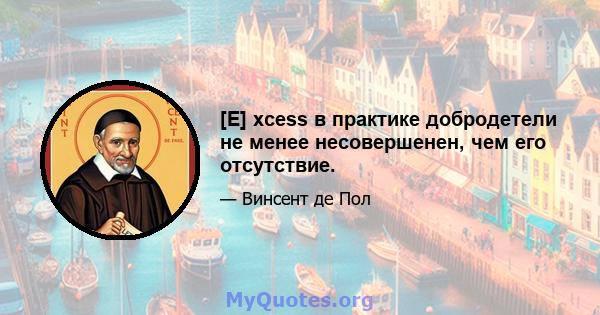 [E] xcess в практике добродетели не менее несовершенен, чем его отсутствие.