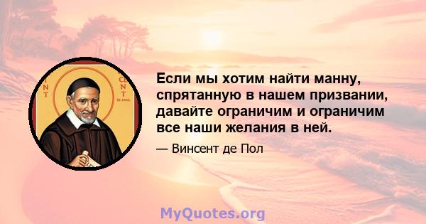 Если мы хотим найти манну, спрятанную в нашем призвании, давайте ограничим и ограничим все наши желания в ней.