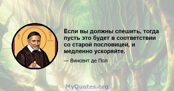 Если вы должны спешить, тогда пусть это будет в соответствии со старой пословицей, и медленно ускоряйте.