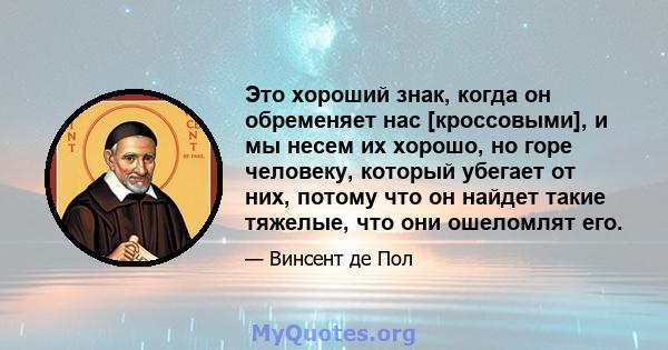 Это хороший знак, когда он обременяет нас [кроссовыми], и мы несем их хорошо, но горе человеку, который убегает от них, потому что он найдет такие тяжелые, что они ошеломлят его.