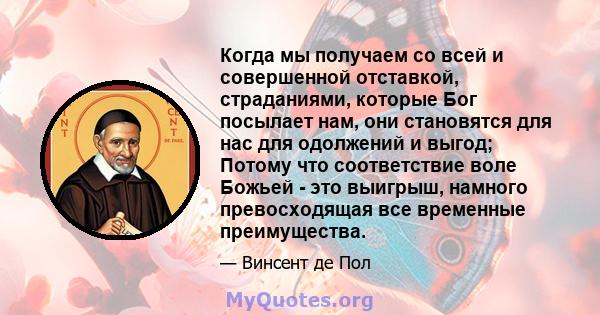 Когда мы получаем со всей и совершенной отставкой, страданиями, которые Бог посылает нам, они становятся для нас для одолжений и выгод; Потому что соответствие воле Божьей - это выигрыш, намного превосходящая все