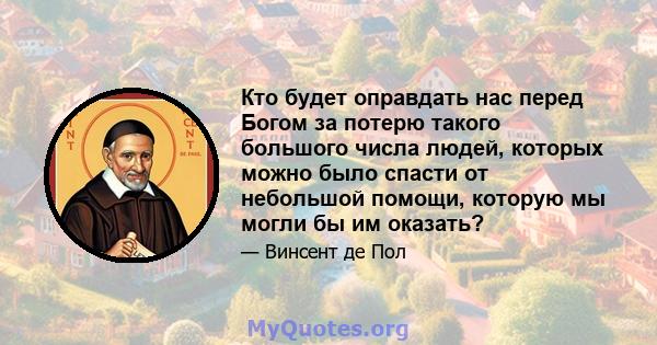 Кто будет оправдать нас перед Богом за потерю такого большого числа людей, которых можно было спасти от небольшой помощи, которую мы могли бы им оказать?