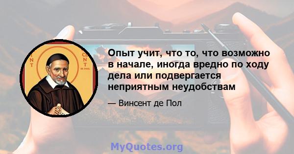 Опыт учит, что то, что возможно в начале, иногда вредно по ходу дела или подвергается неприятным неудобствам