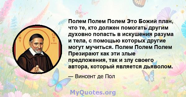 Полем Полем Полем Это Божий план, что те, кто должен помогать другим духовно попасть в искушения разума и тела, с помощью которых другие могут мучиться. Полем Полем Полем Презирают как эти злые предложения, так и злу