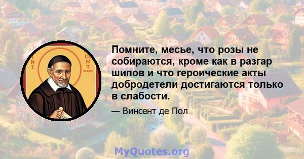 Помните, месье, что розы не собираются, кроме как в разгар шипов и что героические акты добродетели достигаются только в слабости.