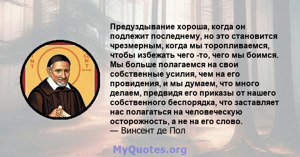 Предуздывание хороша, когда он подлежит последнему, но это становится чрезмерным, когда мы торопливаемся, чтобы избежать чего -то, чего мы боимся. Мы больше полагаемся на свои собственные усилия, чем на его провидения,