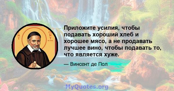 Приложите усилия, чтобы подавать хороший хлеб и хорошее мясо, а не продавать лучшее вино, чтобы подавать то, что является хуже.