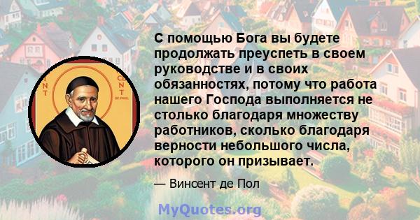 С помощью Бога вы будете продолжать преуспеть в своем руководстве и в своих обязанностях, потому что работа нашего Господа выполняется не столько благодаря множеству работников, сколько благодаря верности небольшого