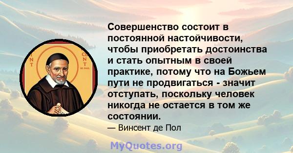 Совершенство состоит в постоянной настойчивости, чтобы приобретать достоинства и стать опытным в своей практике, потому что на Божьем пути не продвигаться - значит отступать, поскольку человек никогда не остается в том