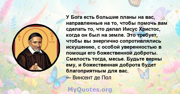 У Бога есть большие планы на вас, направленные на то, чтобы помочь вам сделать то, что делал Иисус Христос, когда он был на земле. Это требует, чтобы вы энергично сопротивлялись искушению, с особой уверенностью в помощи 