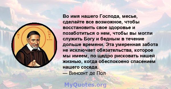 Во имя нашего Господа, месье, сделайте все возможное, чтобы восстановить свое здоровье и позаботиться о нем, чтобы вы могли служить Богу и бедным в течение дольше времени. Эта умеренная забота не исключает