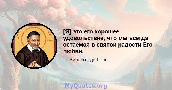 [Я] это его хорошее удовольствие, что мы всегда остаемся в святой радости Его любви.