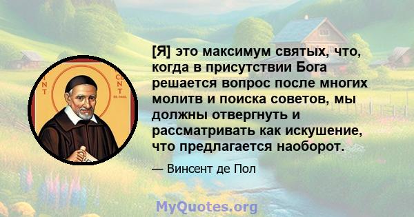 [Я] это максимум святых, что, когда в присутствии Бога решается вопрос после многих молитв и поиска советов, мы должны отвергнуть и рассматривать как искушение, что предлагается наоборот.