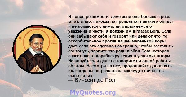 Я полон решимости, даже если они бросают грязь мне в лицо, никогда не проявляют никакого обиды и не ломаются с ними, ни отклоняемся от уважения и чести, я должен им в глазах Бога. Если они забывают себя и говорят или