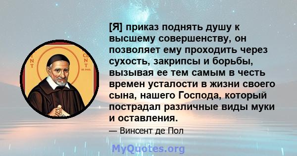 [Я] приказ поднять душу к высшему совершенству, он позволяет ему проходить через сухость, закрипсы и борьбы, вызывая ее тем самым в честь времен усталости в жизни своего сына, нашего Господа, который пострадал различные 