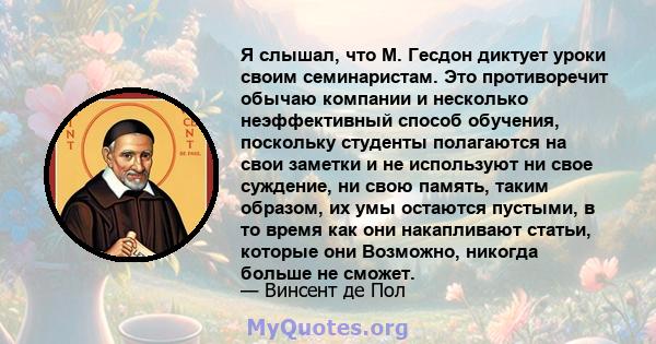 Я слышал, что М. Гесдон диктует уроки своим семинаристам. Это противоречит обычаю компании и несколько неэффективный способ обучения, поскольку студенты полагаются на свои заметки и не используют ни свое суждение, ни