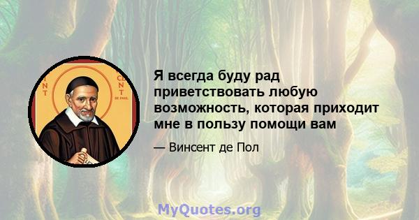 Я всегда буду рад приветствовать любую возможность, которая приходит мне в пользу помощи вам