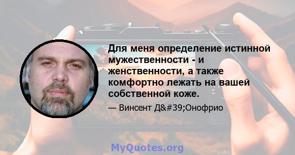 Для меня определение истинной мужественности - и женственности, а также комфортно лежать на вашей собственной коже.