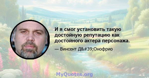 И я смог установить такую ​​достойную репутацию как достойного актера персонажа.