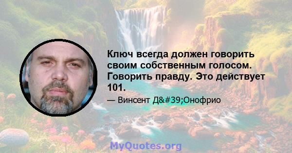 Ключ всегда должен говорить своим собственным голосом. Говорить правду. Это действует 101.