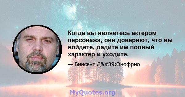 Когда вы являетесь актером персонажа, они доверяют, что вы войдете, дадите им полный характер и уходите.