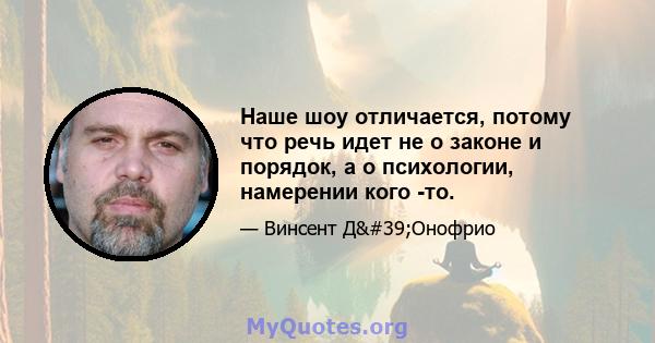 Наше шоу отличается, потому что речь идет не о законе и порядок, а о психологии, намерении кого -то.