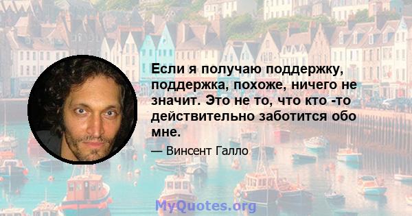 Если я получаю поддержку, поддержка, похоже, ничего не значит. Это не то, что кто -то действительно заботится обо мне.