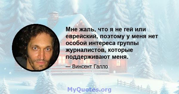 Мне жаль, что я не гей или еврейский, поэтому у меня нет особой интереса группы журналистов, которые поддерживают меня.